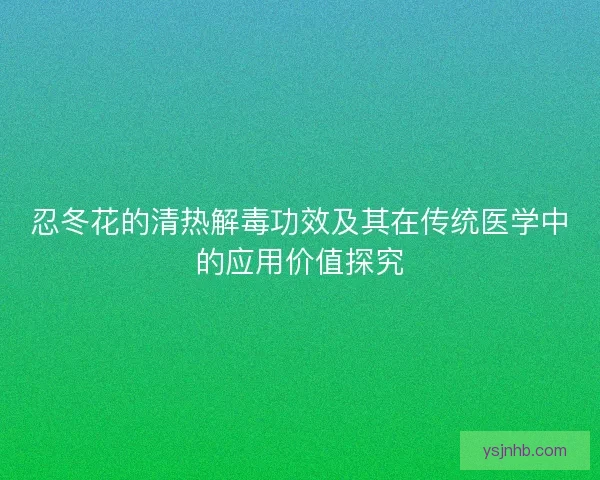 忍冬花的清热解毒功效及其在传统医学中的应用价值探究